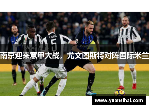 南京迎来意甲大战，尤文图斯将对阵国际米兰