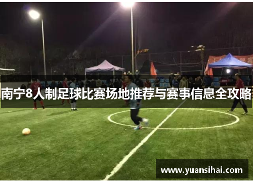 南宁8人制足球比赛场地推荐与赛事信息全攻略