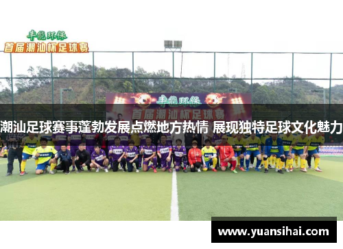 潮汕足球赛事蓬勃发展点燃地方热情 展现独特足球文化魅力