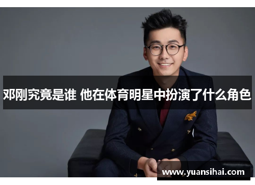 邓刚究竟是谁 他在体育明星中扮演了什么角色