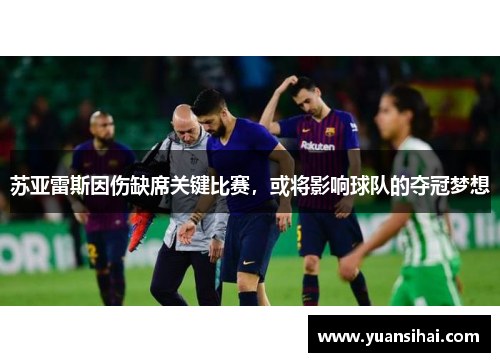 苏亚雷斯因伤缺席关键比赛，或将影响球队的夺冠梦想
