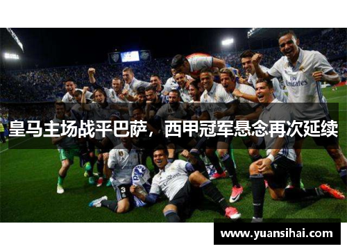 皇马主场战平巴萨，西甲冠军悬念再次延续