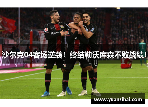 沙尔克04客场逆袭！终结勒沃库森不败战绩！