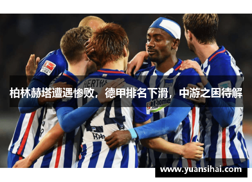 柏林赫塔遭遇惨败，德甲排名下滑，中游之困待解