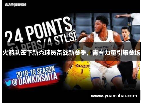 火箭队签下新秀球员备战新赛季，青春力量引爆赛场