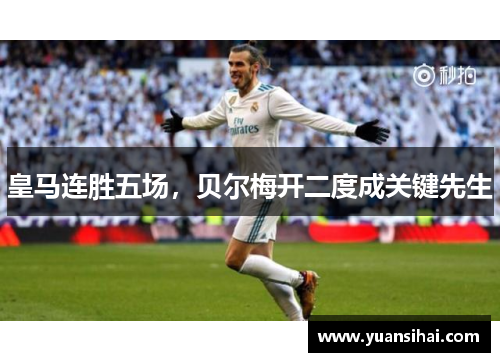 皇马连胜五场，贝尔梅开二度成关键先生