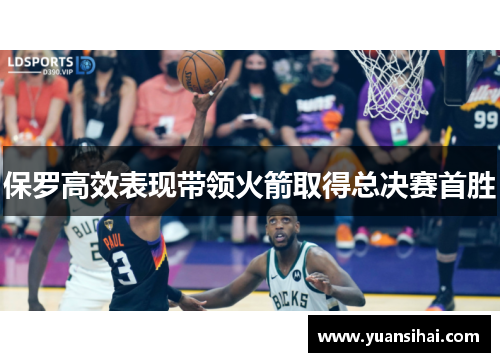 保罗高效表现带领火箭取得总决赛首胜