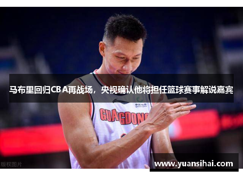 马布里回归CBA再战场，央视确认他将担任篮球赛事解说嘉宾