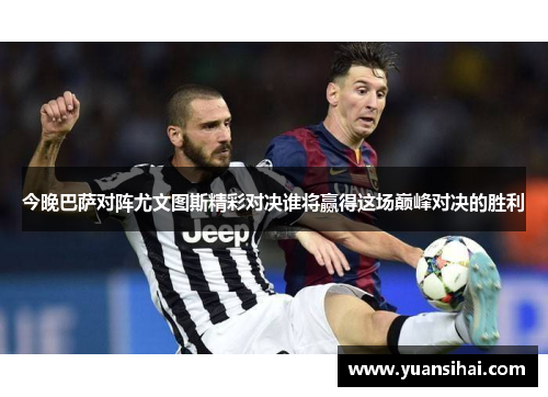 今晚巴萨对阵尤文图斯精彩对决谁将赢得这场巅峰对决的胜利