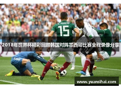 2018年世界杯精彩回顾韩国对阵墨西哥比赛全程录像分享