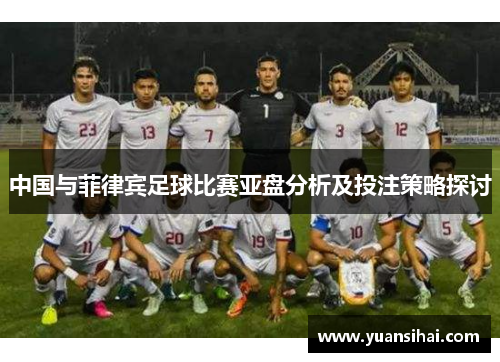 中国与菲律宾足球比赛亚盘分析及投注策略探讨