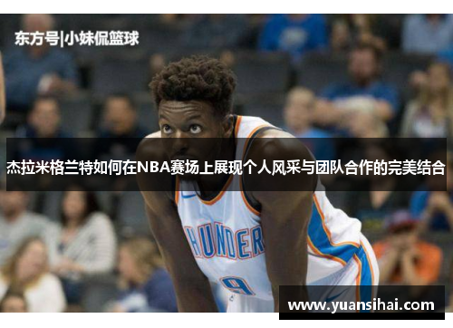 杰拉米格兰特如何在NBA赛场上展现个人风采与团队合作的完美结合