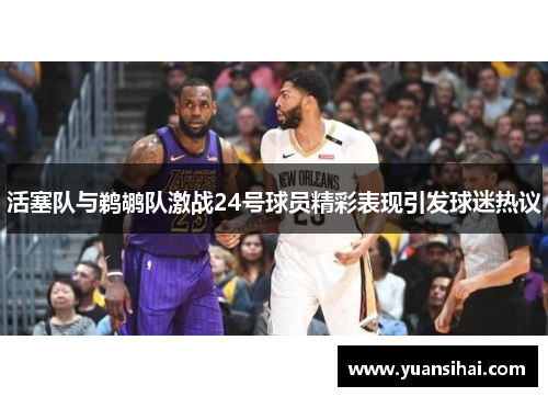活塞队与鹈鹕队激战24号球员精彩表现引发球迷热议