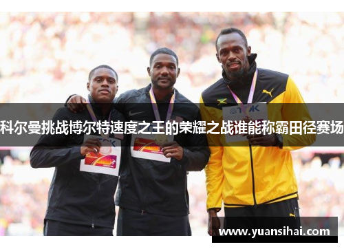 科尔曼挑战博尔特速度之王的荣耀之战谁能称霸田径赛场