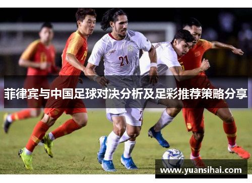菲律宾与中国足球对决分析及足彩推荐策略分享