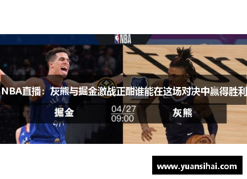NBA直播：灰熊与掘金激战正酣谁能在这场对决中赢得胜利