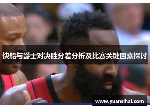 快船与爵士对决胜分差分析及比赛关键因素探讨