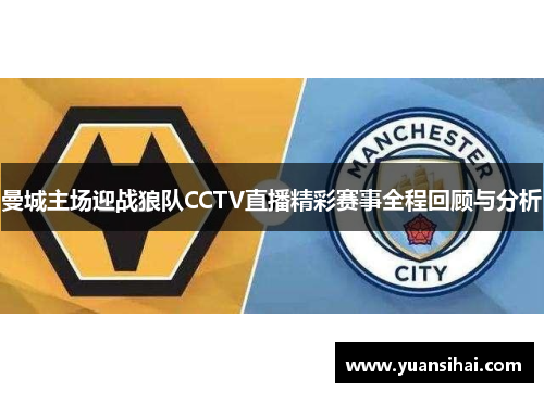 曼城主场迎战狼队CCTV直播精彩赛事全程回顾与分析