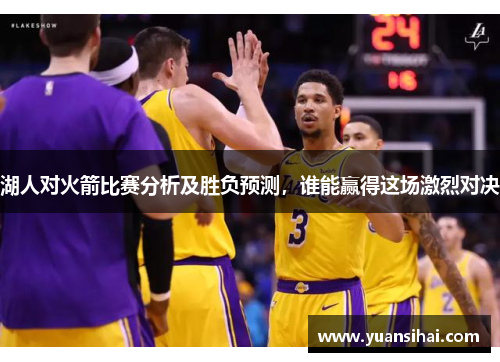 湖人对火箭比赛分析及胜负预测，谁能赢得这场激烈对决