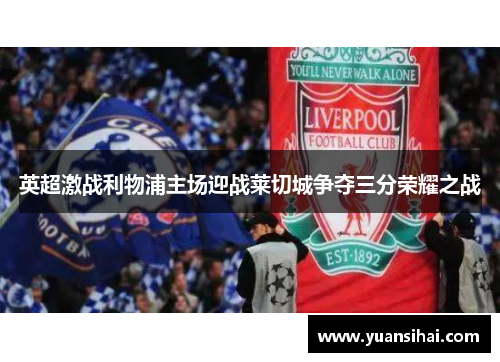 英超激战利物浦主场迎战莱切城争夺三分荣耀之战