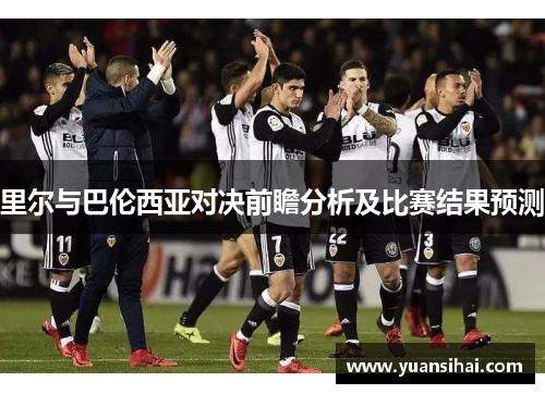 里尔与巴伦西亚对决前瞻分析及比赛结果预测