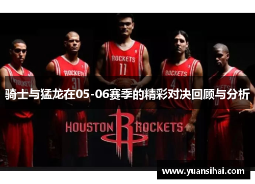 骑士与猛龙在05-06赛季的精彩对决回顾与分析