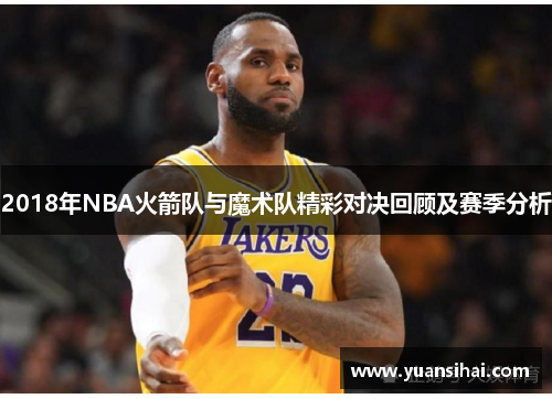 2018年NBA火箭队与魔术队精彩对决回顾及赛季分析