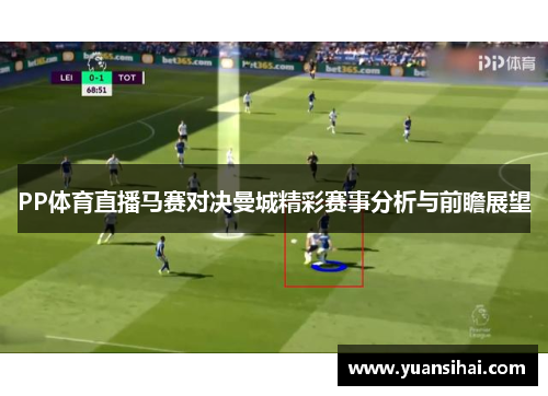 PP体育直播马赛对决曼城精彩赛事分析与前瞻展望
